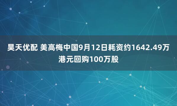 昊天优配 美高梅中国9月12日耗资约1642.49万港元回购100万股