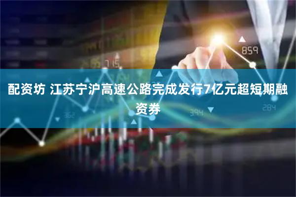 配资坊 江苏宁沪高速公路完成发行7亿元超短期融资券