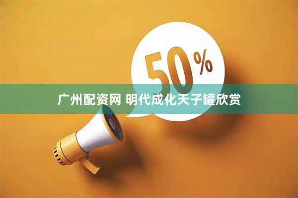 广州配资网 明代成化天子罐欣赏