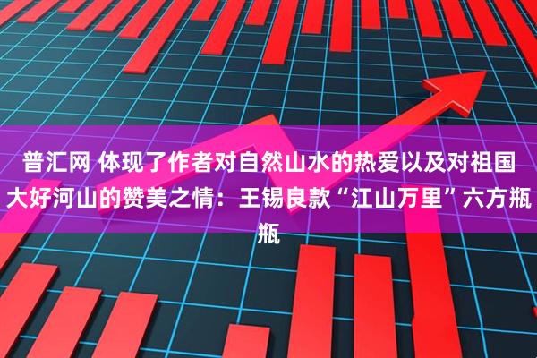 普汇网 体现了作者对自然山水的热爱以及对祖国大好河山的赞美之情：王锡良款“江山万里”六方瓶