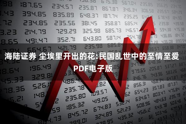 海陆证券 尘埃里开出的花:民国乱世中的至情至爱 PDF电子版
