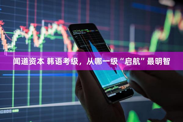 闻道资本 韩语考级，从哪一级“启航”最明智