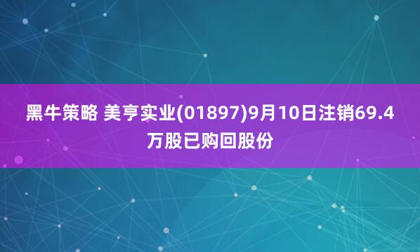 黑牛策略 美亨实业(01897)9月10日注销69.4万股已购回股份