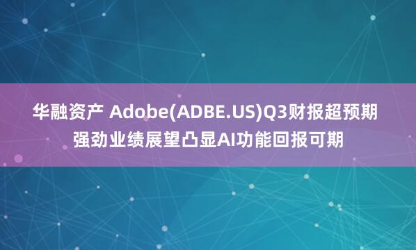 华融资产 Adobe(ADBE.US)Q3财报超预期 强劲业绩展望凸显AI功能回报可期