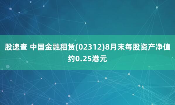 股速查 中国金融租赁(02312)8月末每股资产净值约0.25港元