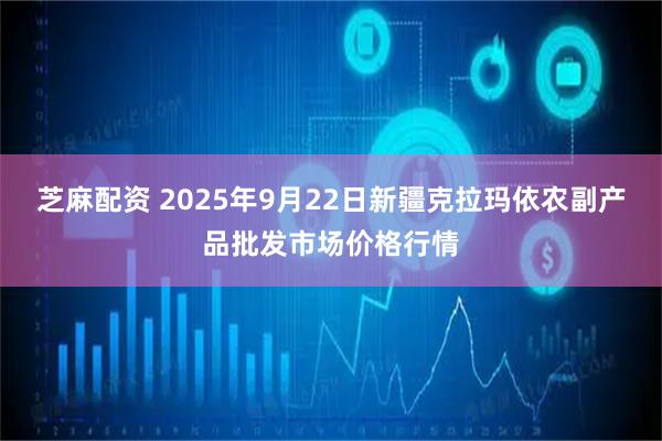 芝麻配资 2025年9月22日新疆克拉玛依农副产品批发市场价格行情