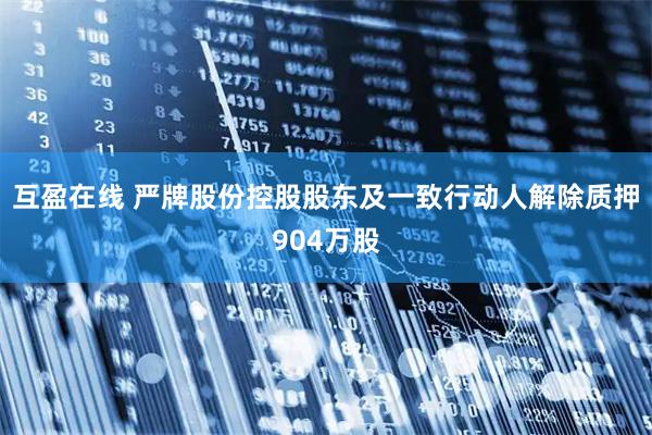 互盈在线 严牌股份控股股东及一致行动人解除质押904万股
