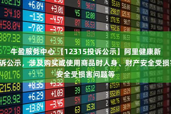 牛盈服务中心 【12315投诉公示】阿里健康新增9件投诉公示，涉及购买或使用商品时人身、财产安全受损害问题等