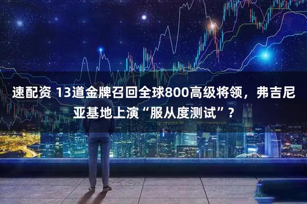 速配资 13道金牌召回全球800高级将领，弗吉尼亚基地上演“服从度测试”？
