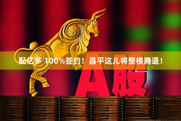 配亿多 100%签约!昌平这儿将整楼腾退!