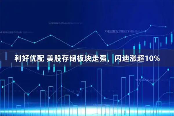 利好优配 美股存储板块走强，闪迪涨超10%