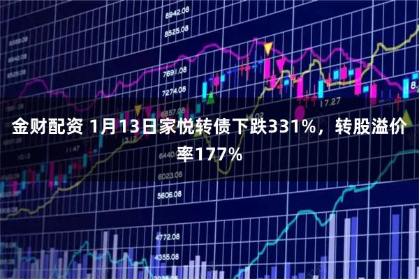 金财配资 1月13日家悦转债下跌331%，转股溢价率177%