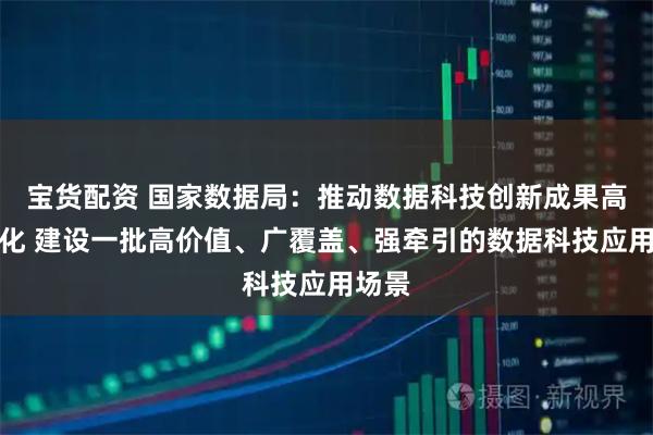 宝货配资 国家数据局：推动数据科技创新成果高效转化 建设一批高价值、广覆盖、强牵引的数据科技应用场景