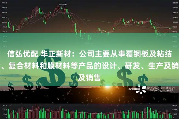 信弘优配 华正新材：公司主要从事覆铜板及粘结片、复合材料和膜材料等产品的设计、研发、生产及销售