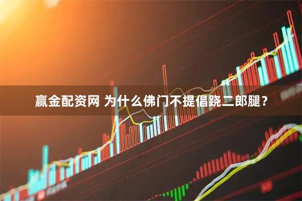 赢金配资网 为什么佛门不提倡跷二郎腿？